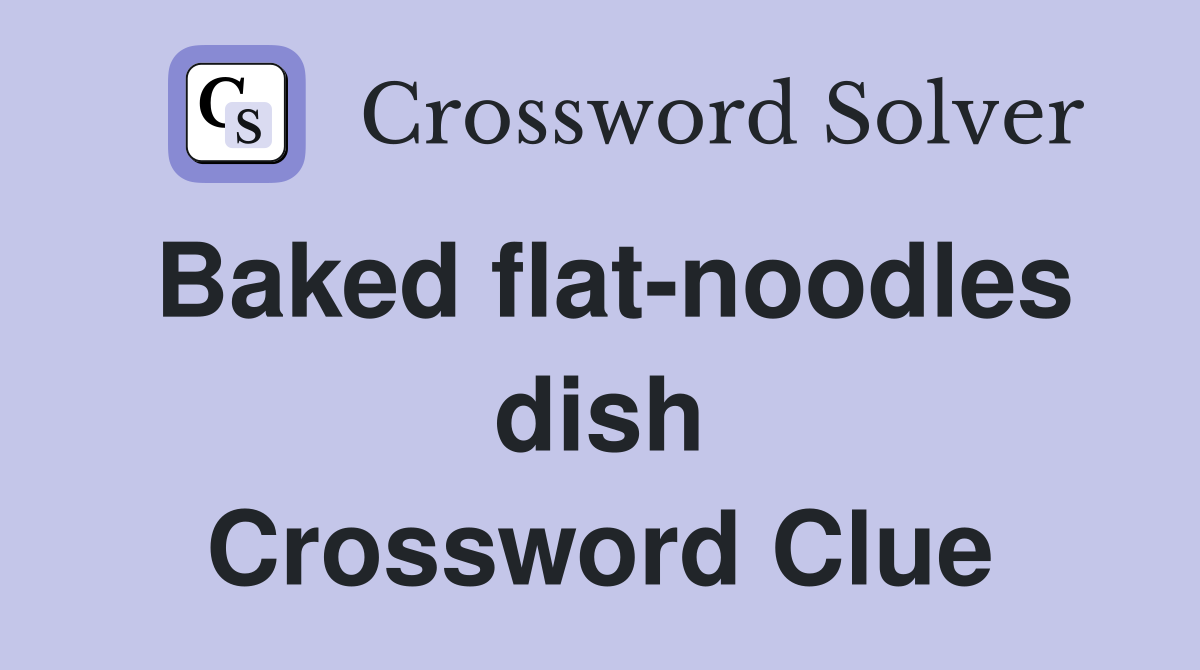 Baked flat-noodles dish Crossword Clue