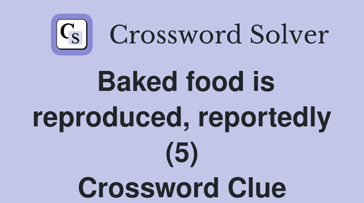 Baked food is reproduced, reportedly (5) Crossword Clue