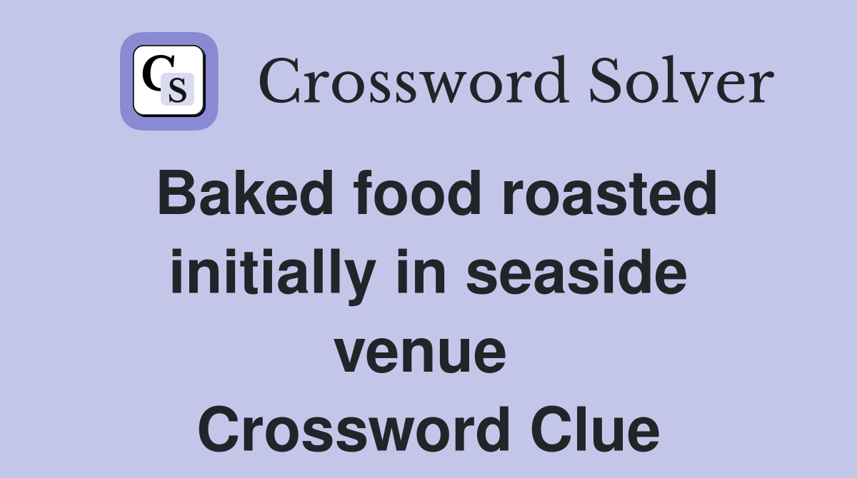 Baked food roasted initially in seaside venue  Crossword Clue