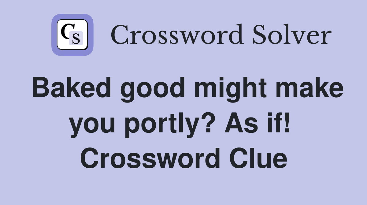 Baked good might make you portly? As if!  Crossword Clue
