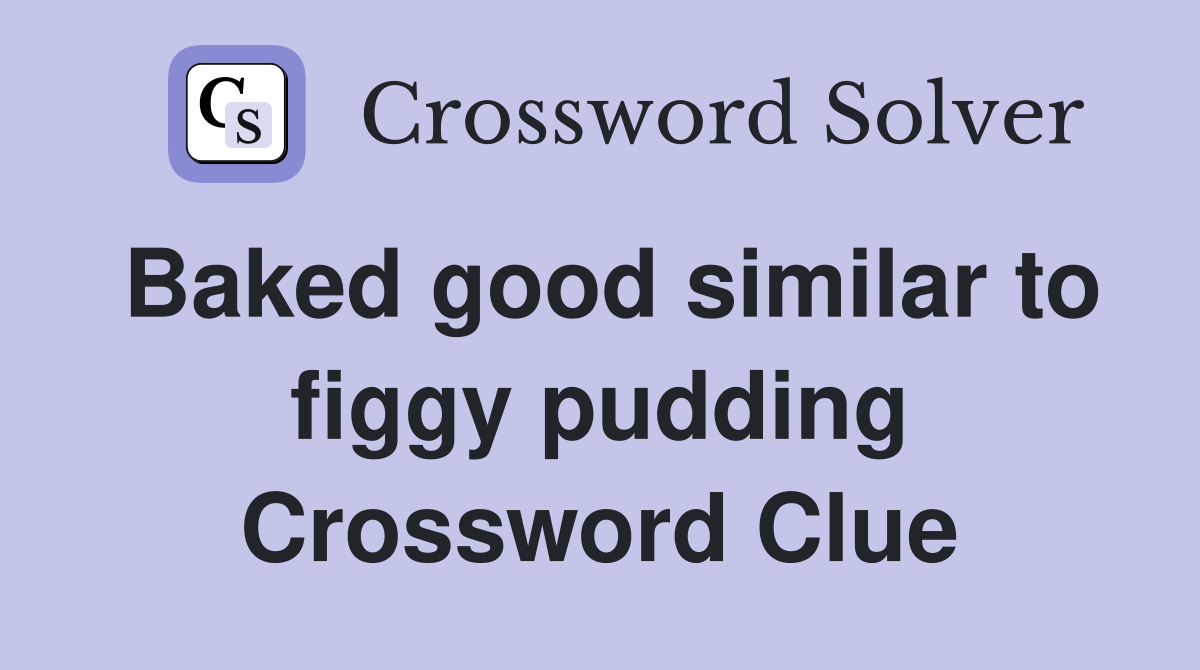 Baked good similar to figgy pudding Crossword Clue