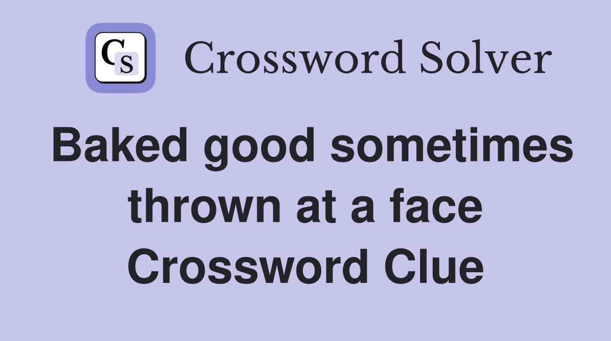 Baked good sometimes thrown at a face Crossword Clue