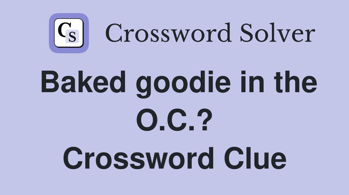 Baked goodie in the O.C.? Crossword Clue