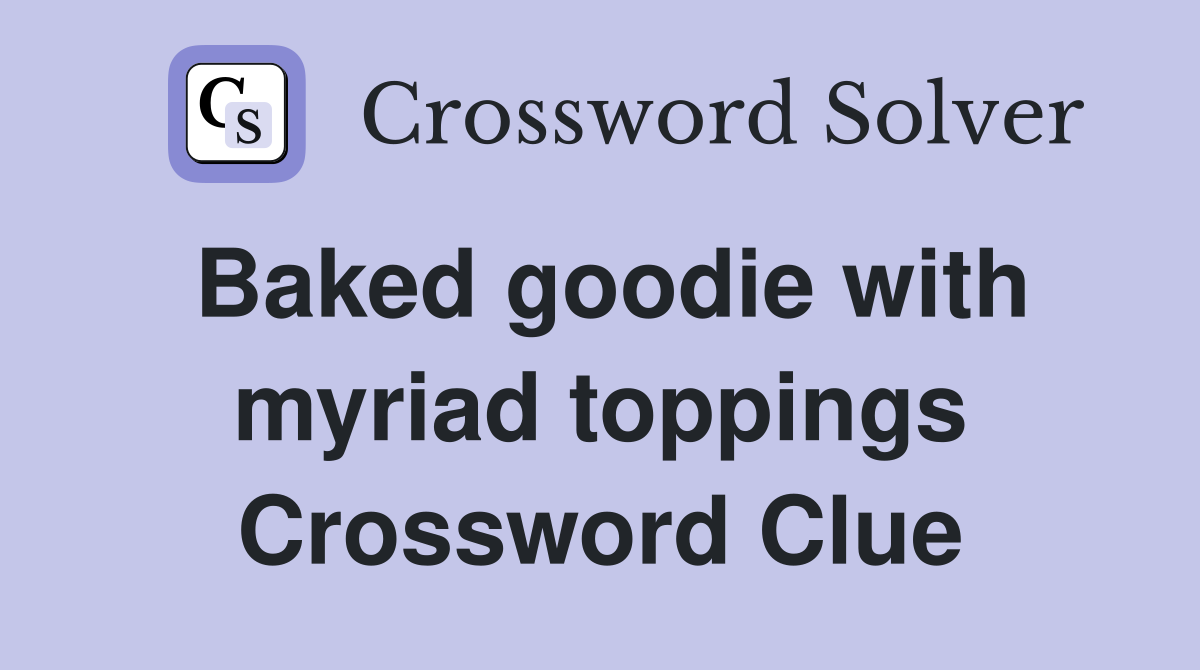 Baked goodie with myriad toppings Crossword Clue