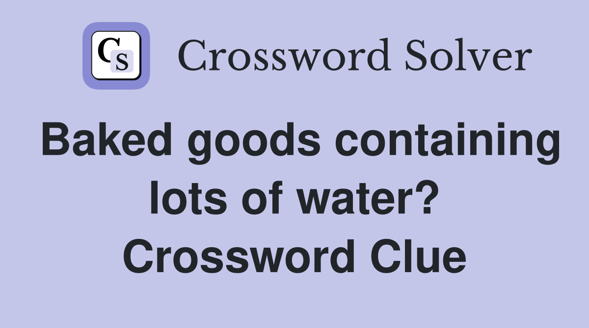Baked goods containing lots of water? Crossword Clue