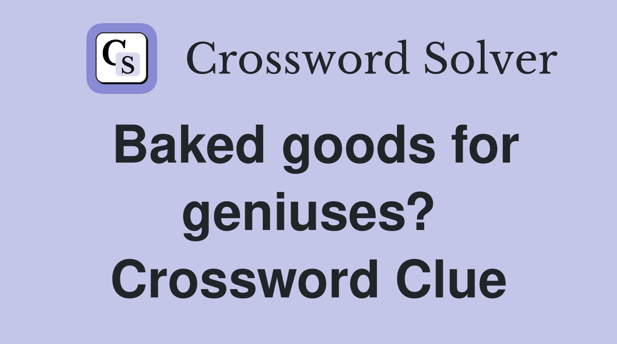 Baked goods for geniuses? Crossword Clue
