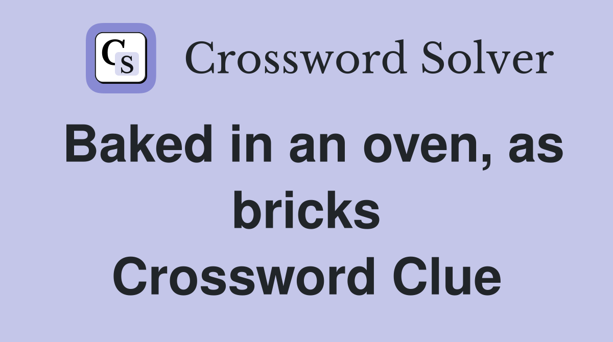 Baked in an oven, as bricks Crossword Clue