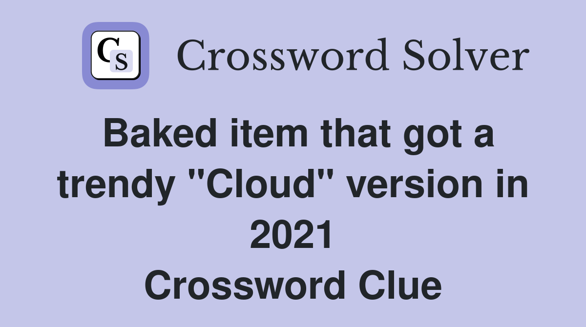 Baked item that got a trendy "Cloud" version in 2021 Crossword Clue