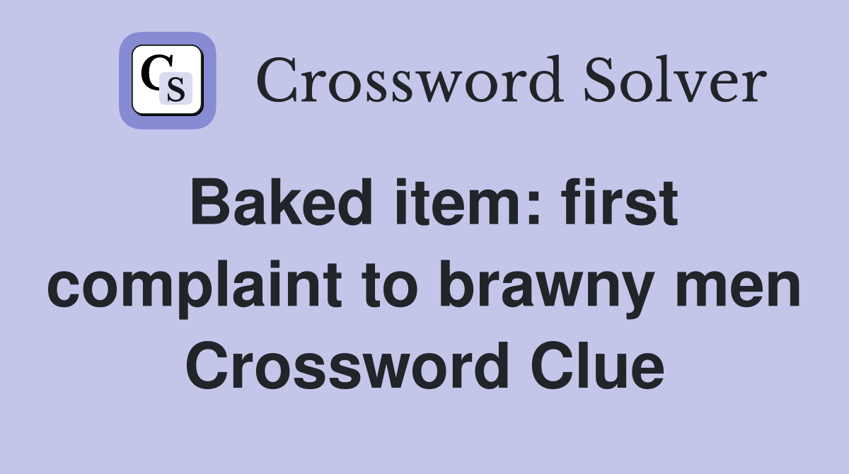 Baked item: first complaint to brawny men Crossword Clue