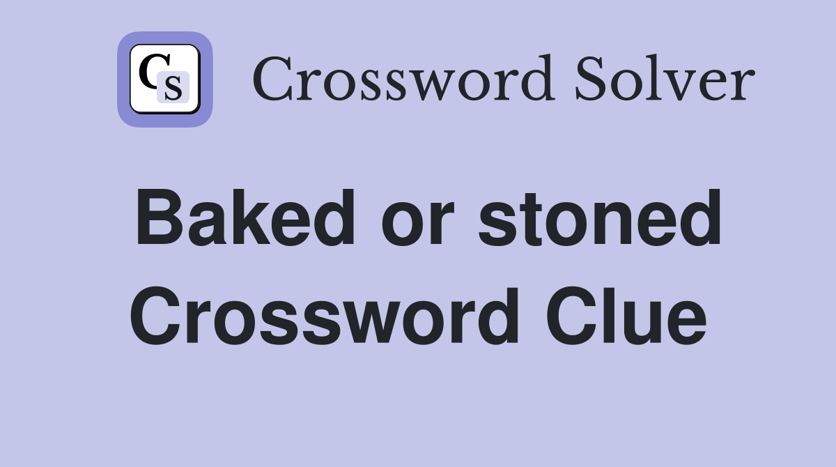 Baked or stoned Crossword Clue