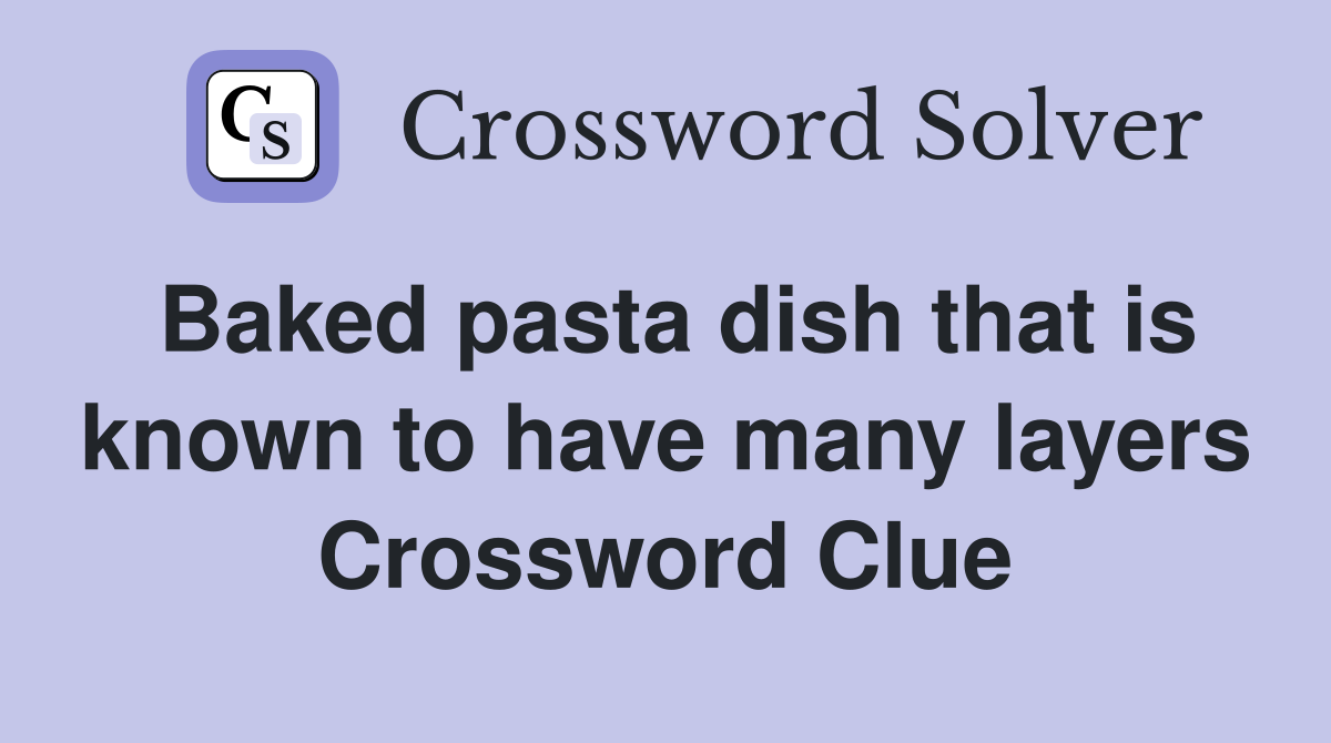 Baked pasta dish that is known to have many layers Crossword Clue