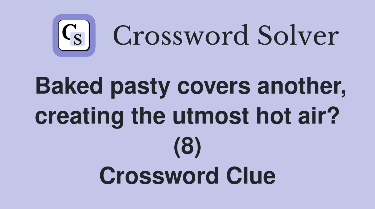 Baked pasty covers another, creating the utmost hot air? (8) Crossword Clue