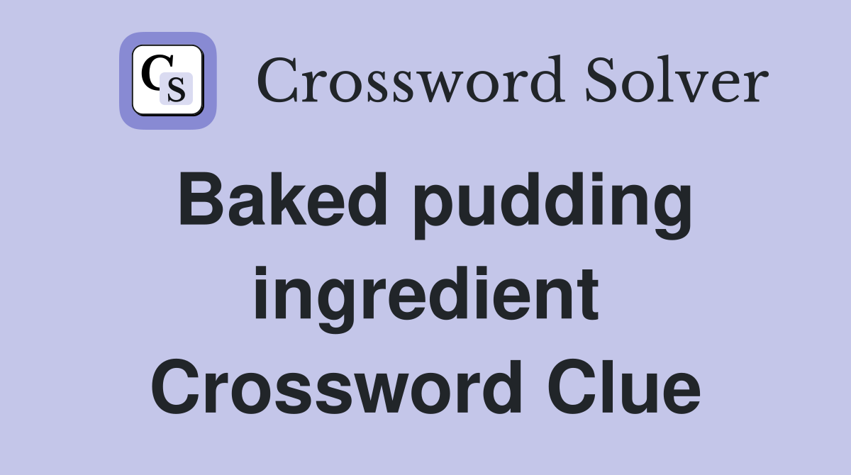Baked pudding ingredient Crossword Clue