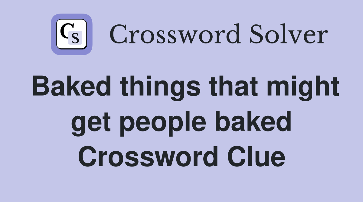 Baked things that might get people baked Crossword Clue