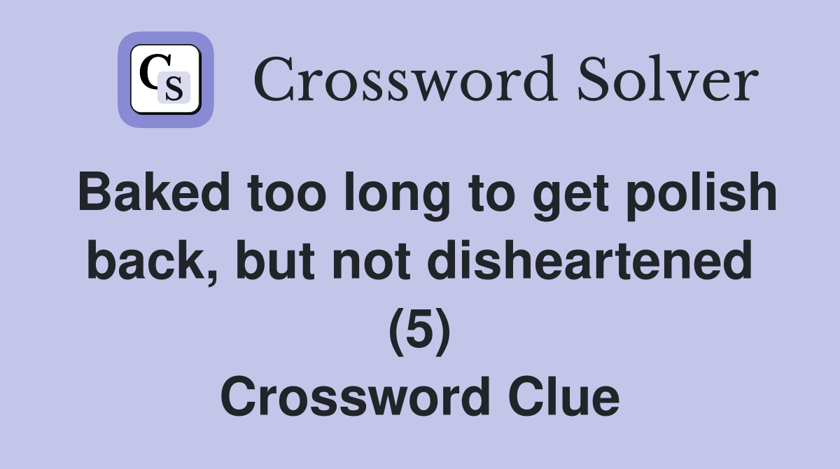 Baked too long to get polish back, but not disheartened (5) Crossword Clue