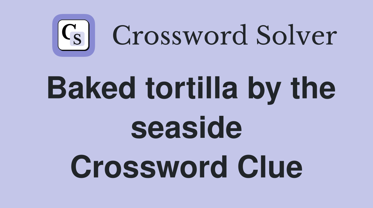 Baked tortilla by the seaside Crossword Clue