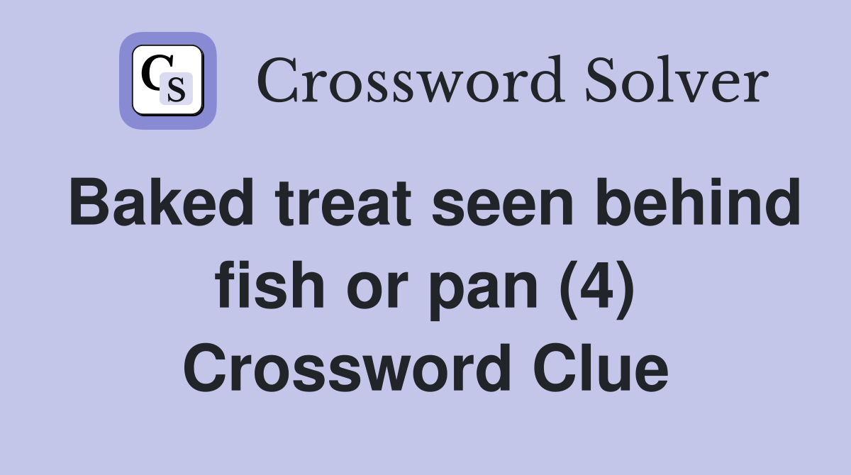Baked treat seen behind fish or pan (4) Crossword Clue