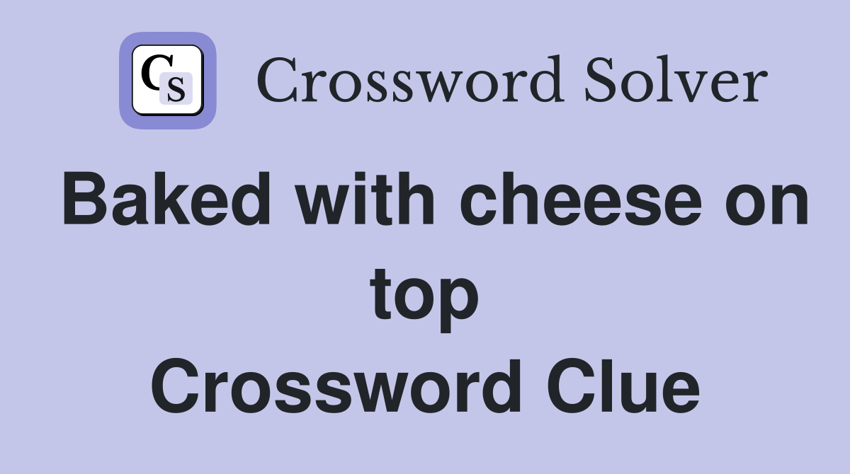 Baked with cheese on top Crossword Clue