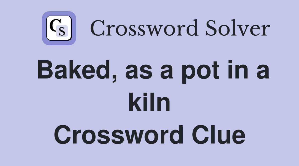 Baked, as a pot in a kiln Crossword Clue