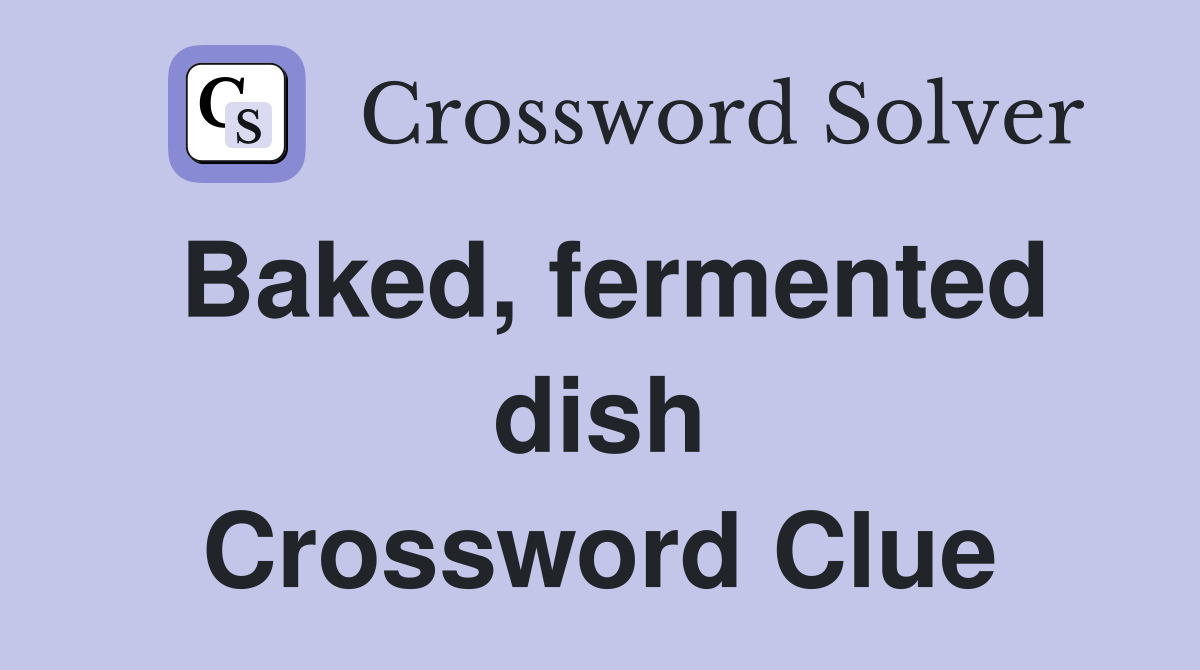 Baked, fermented dish Crossword Clue