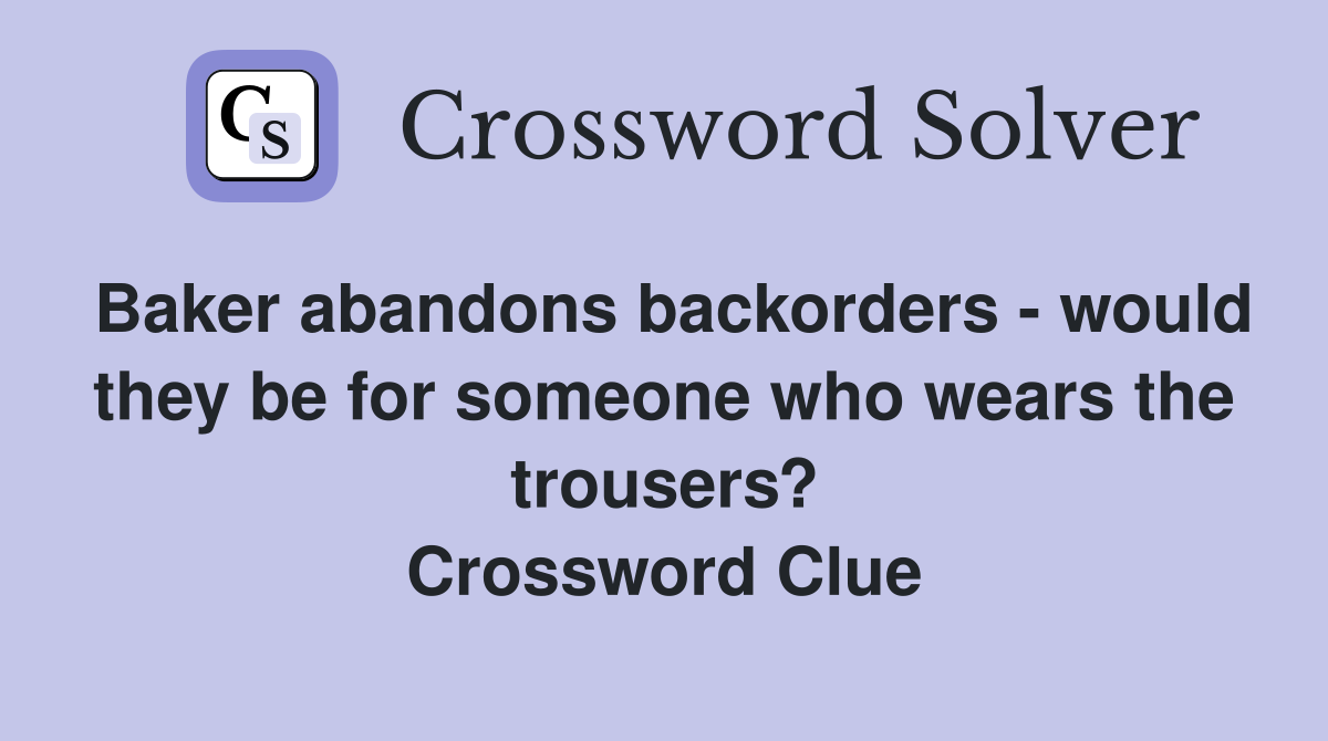 Baker abandons backorders - would they be for someone who wears the trousers? Crossword Clue