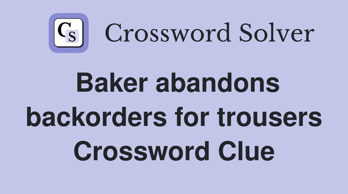 Baker abandons backorders for trousers Crossword Clue