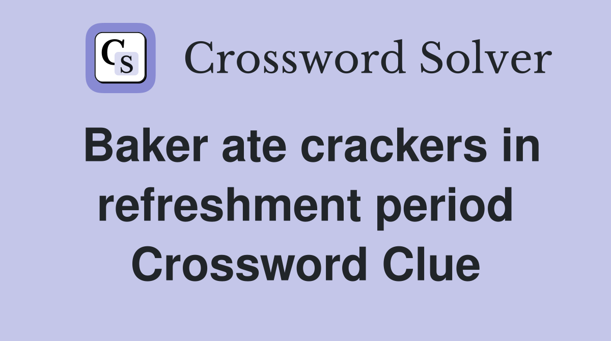 Baker ate crackers in refreshment period Crossword Clue