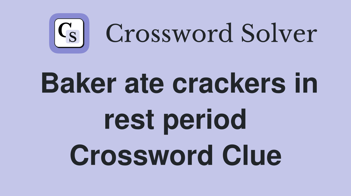 Baker ate crackers in rest period Crossword Clue