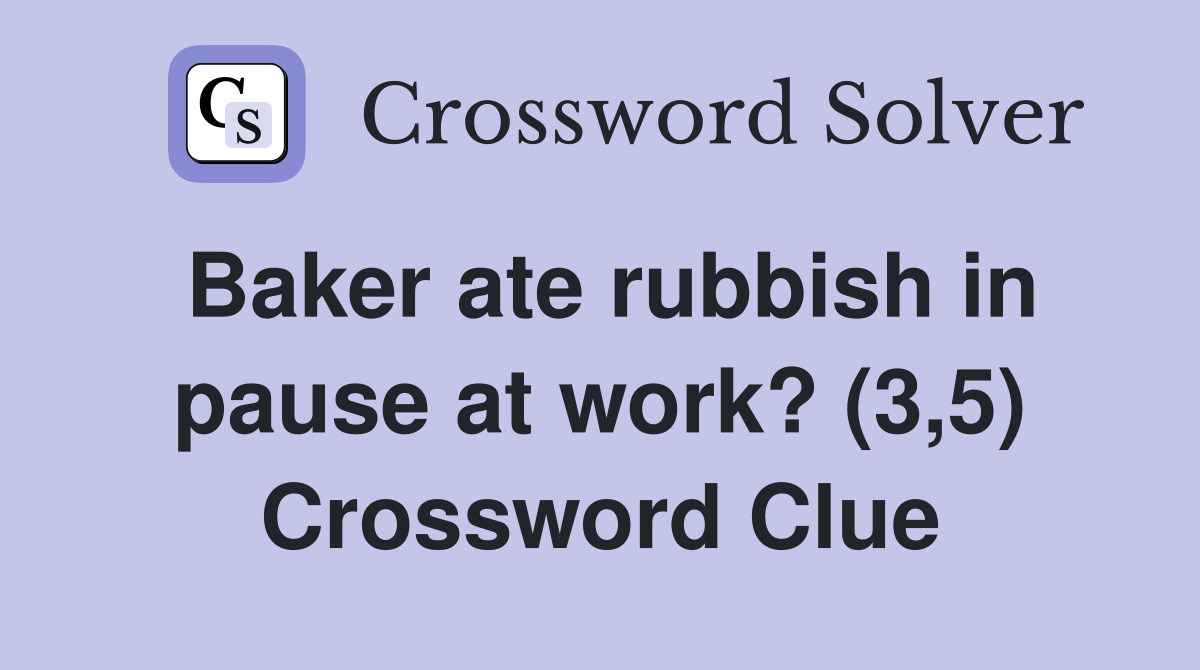 Baker ate rubbish in pause at work? (3,5) Crossword Clue