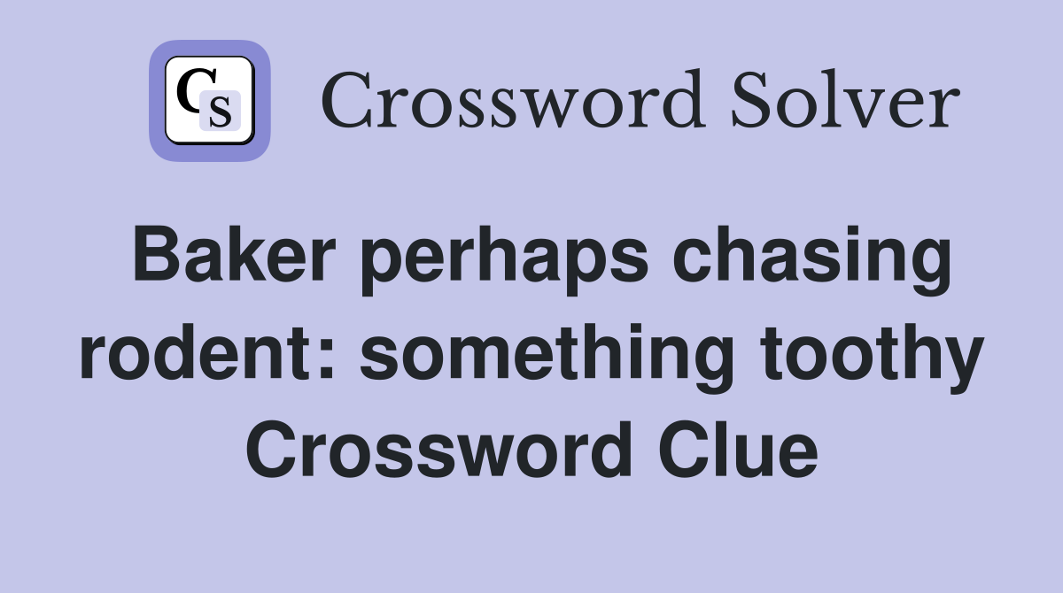 Baker perhaps chasing rodent: something toothy Crossword Clue
