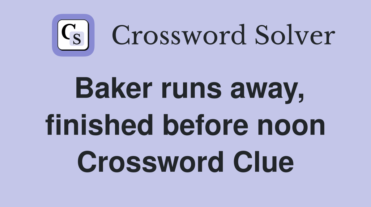 Baker runs away, finished before noon Crossword Clue