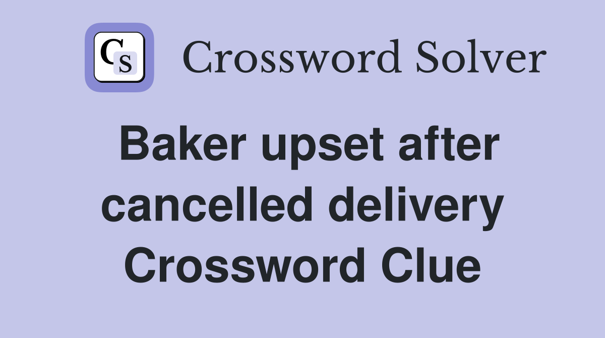 Baker upset after cancelled delivery Crossword Clue
