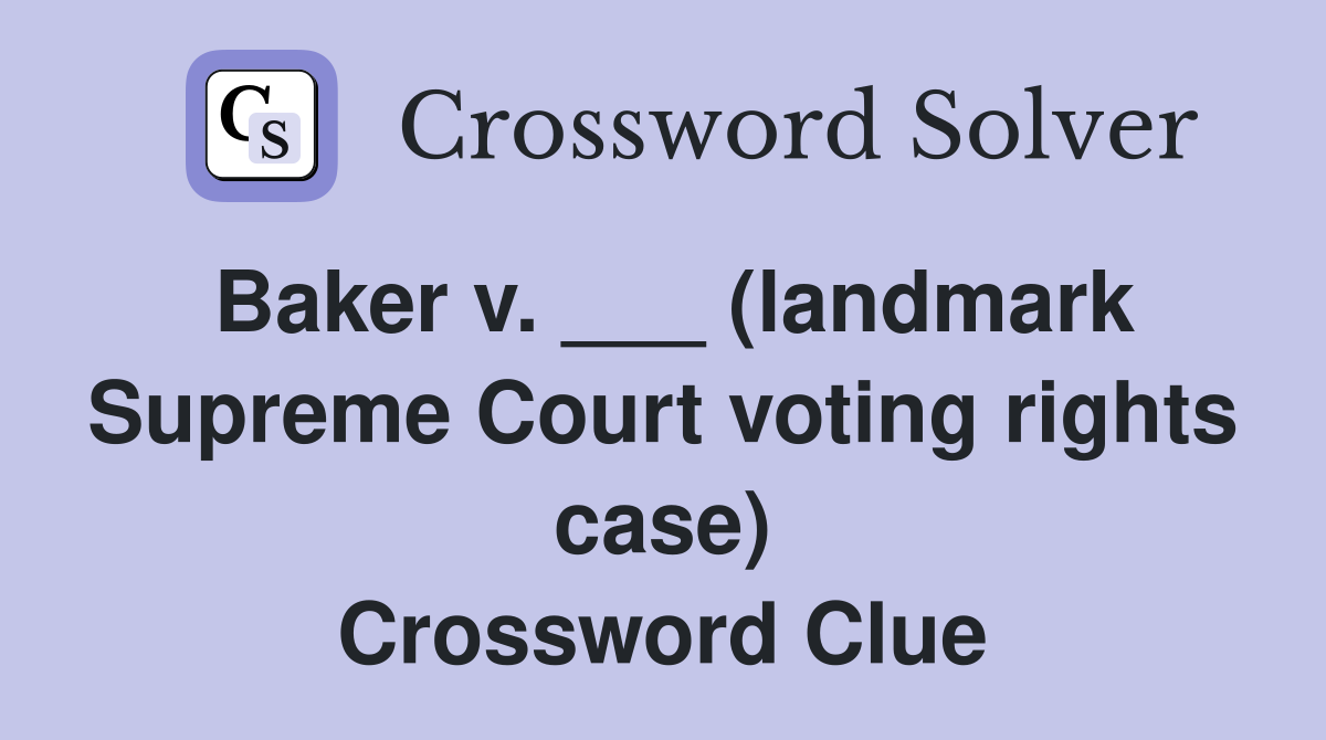 Baker v. ___ (landmark Supreme Court voting rights case) Crossword Clue