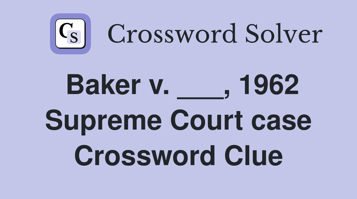 Baker v. ___, 1962 Supreme Court case Crossword Clue