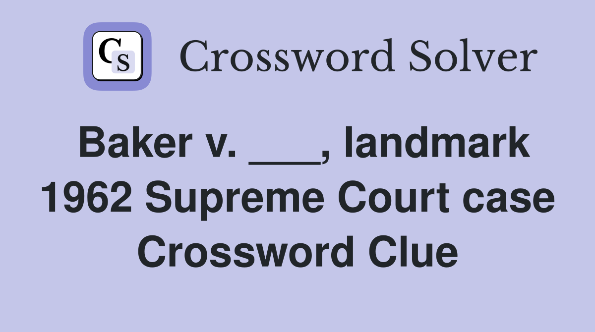 Baker v. ___, landmark 1962 Supreme Court case Crossword Clue