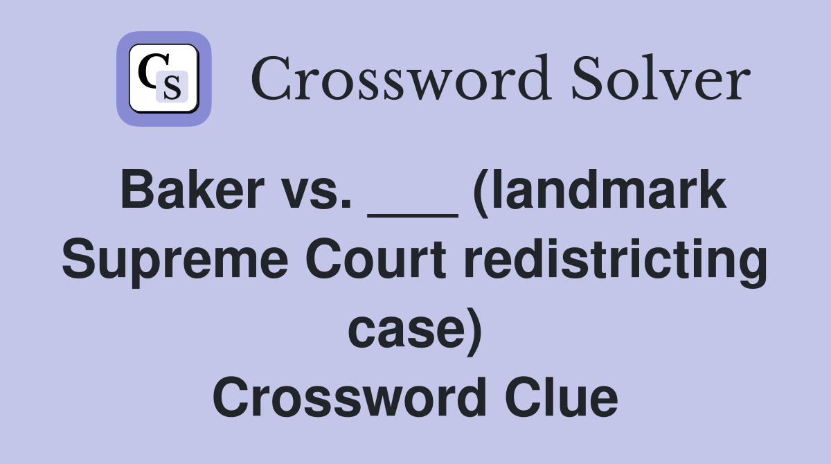 Baker vs. ___ (landmark Supreme Court redistricting case) Crossword Clue