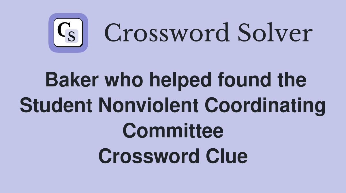 Baker who helped found the Student Nonviolent Coordinating Committee Crossword Clue