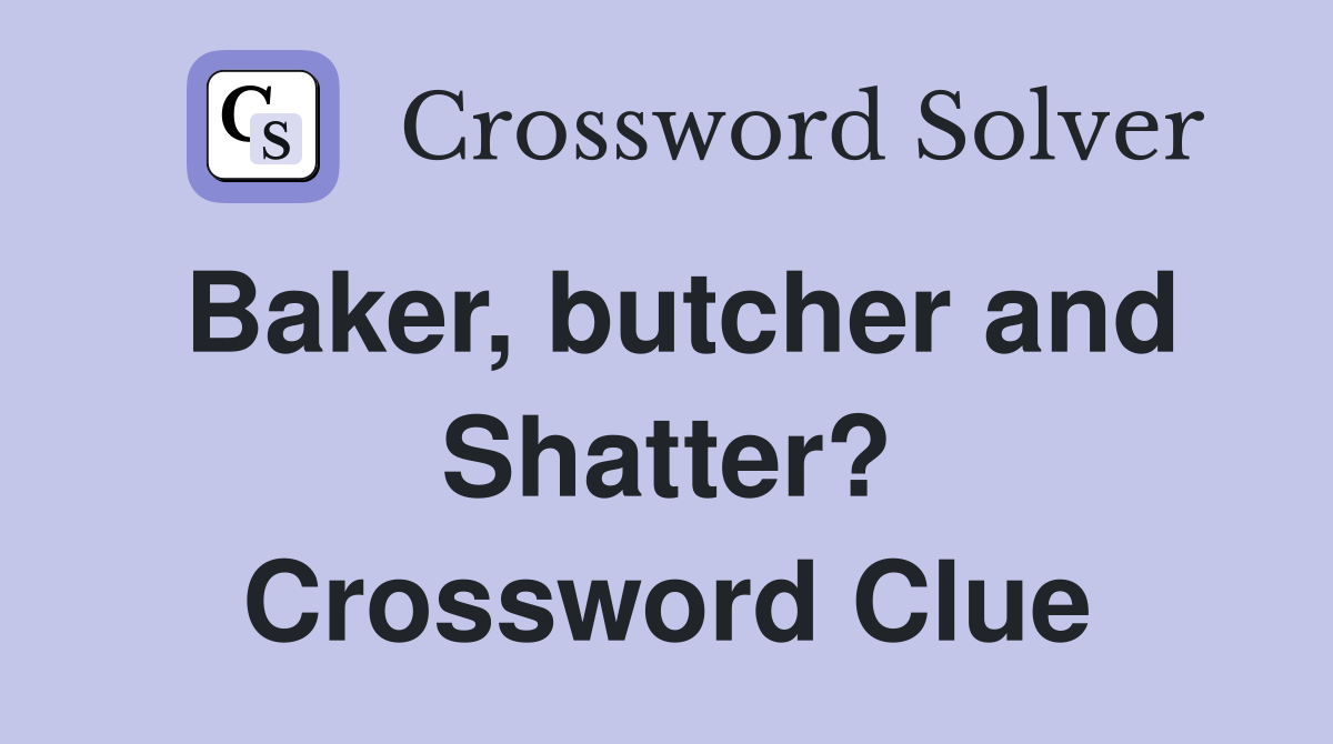 Baker, butcher and Shatter? Crossword Clue