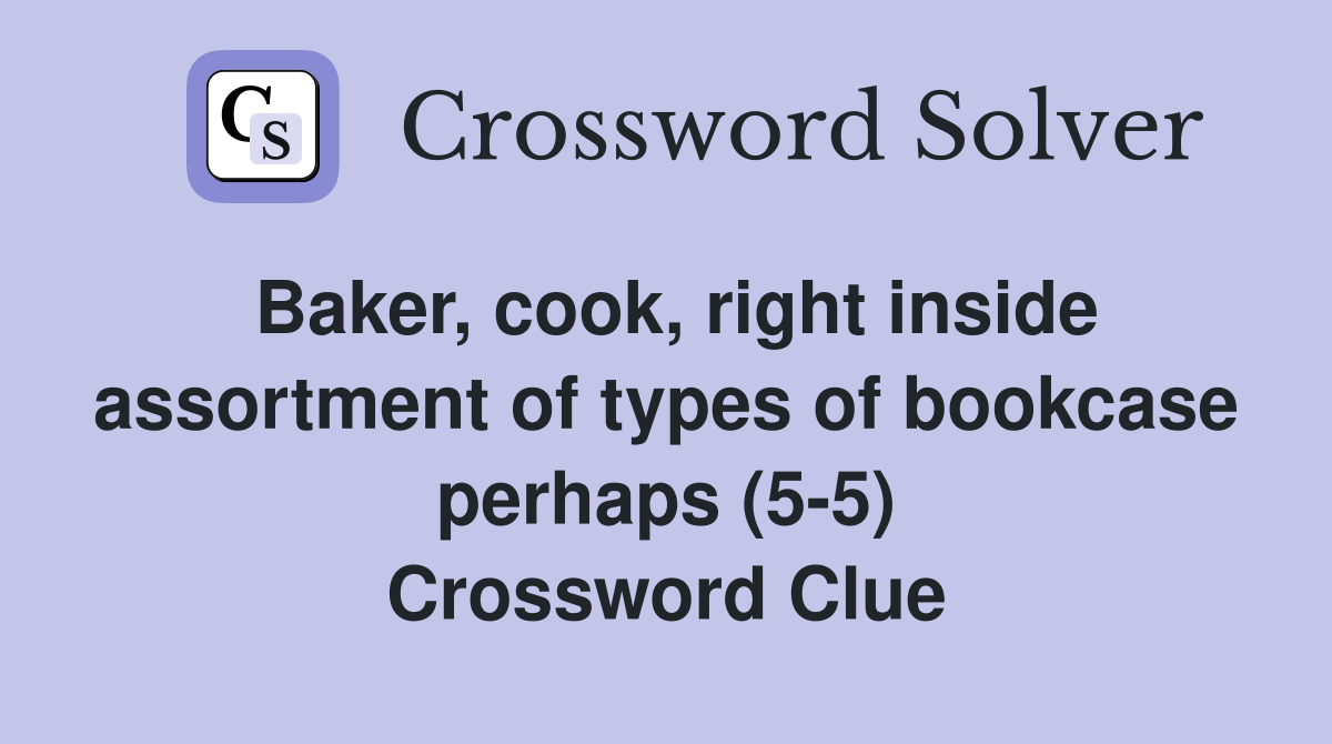 Baker, cook, right inside assortment of types of bookcase perhaps (5-5) Crossword Clue
