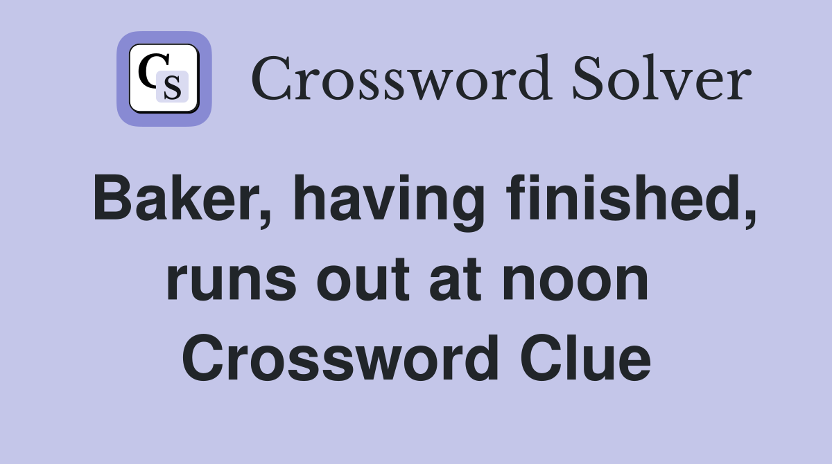 Baker, having finished, runs out at noon  Crossword Clue