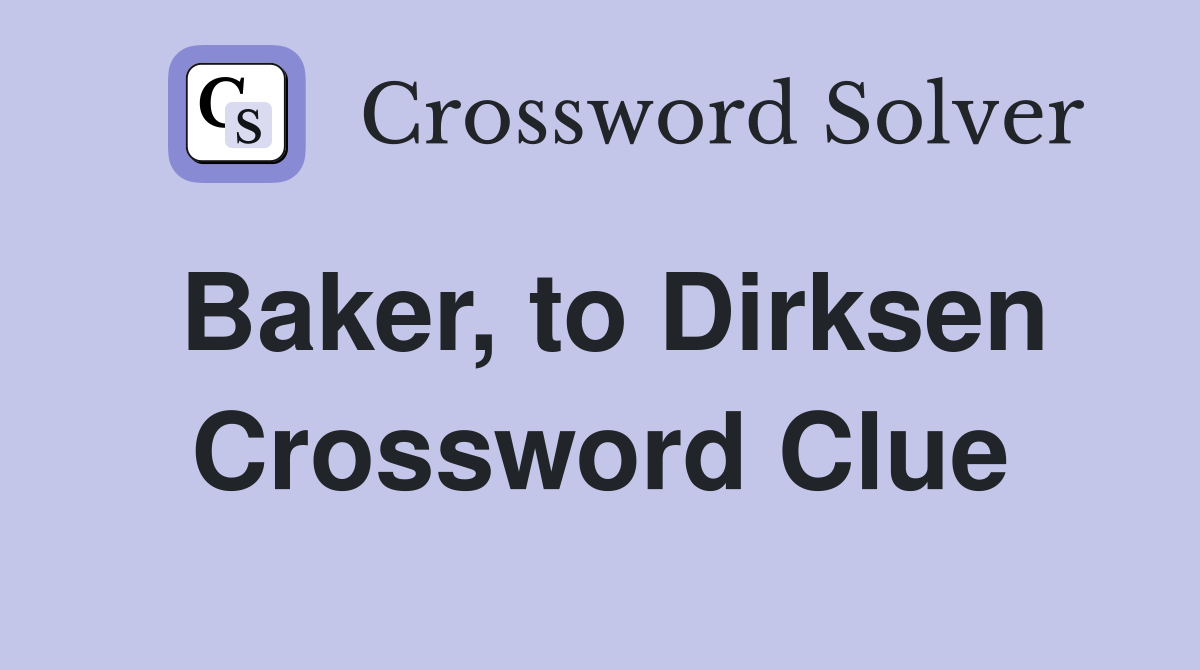 Baker, to Dirksen Crossword Clue