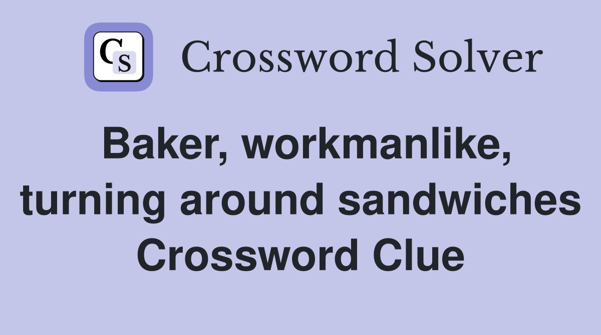 Baker, workmanlike, turning around sandwiches Crossword Clue