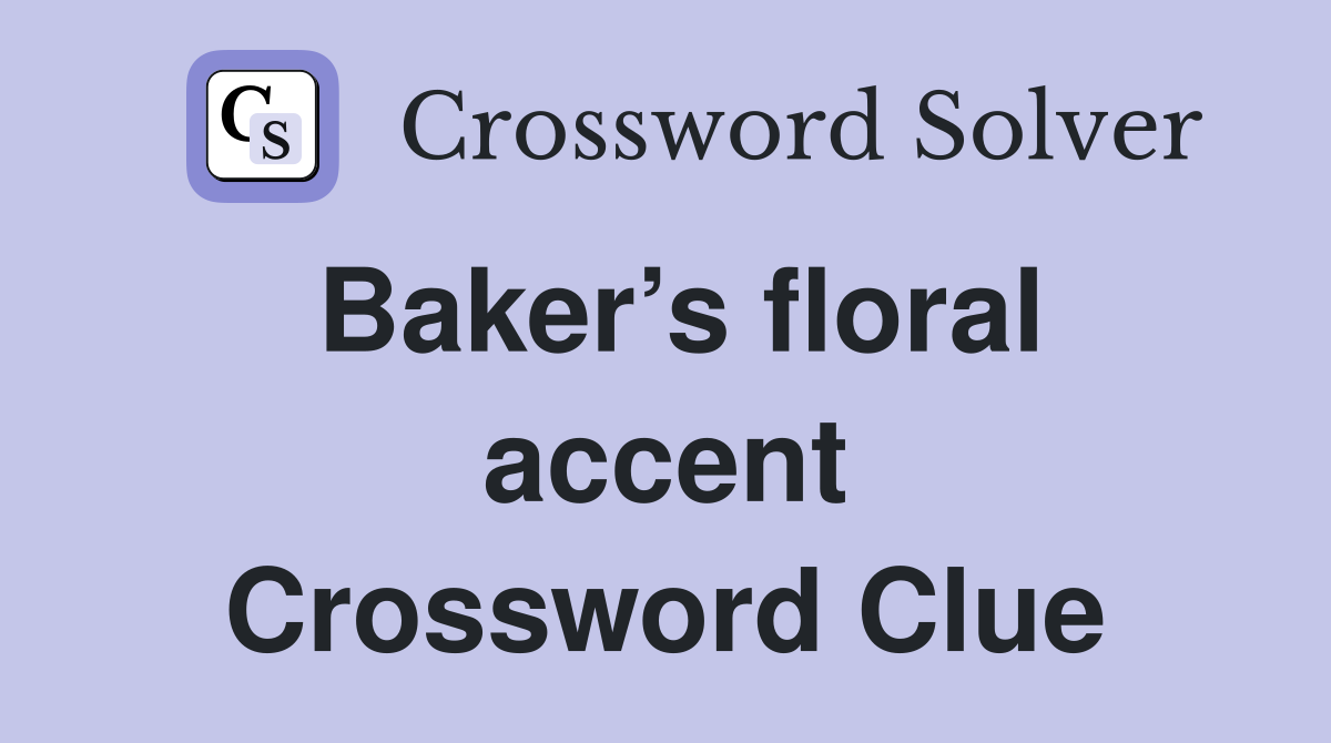 Baker’s floral accent Crossword Clue