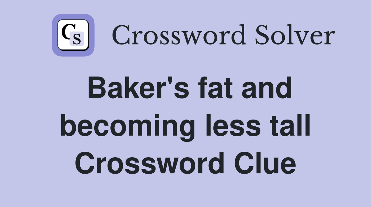 Baker's fat and becoming less tall Crossword Clue