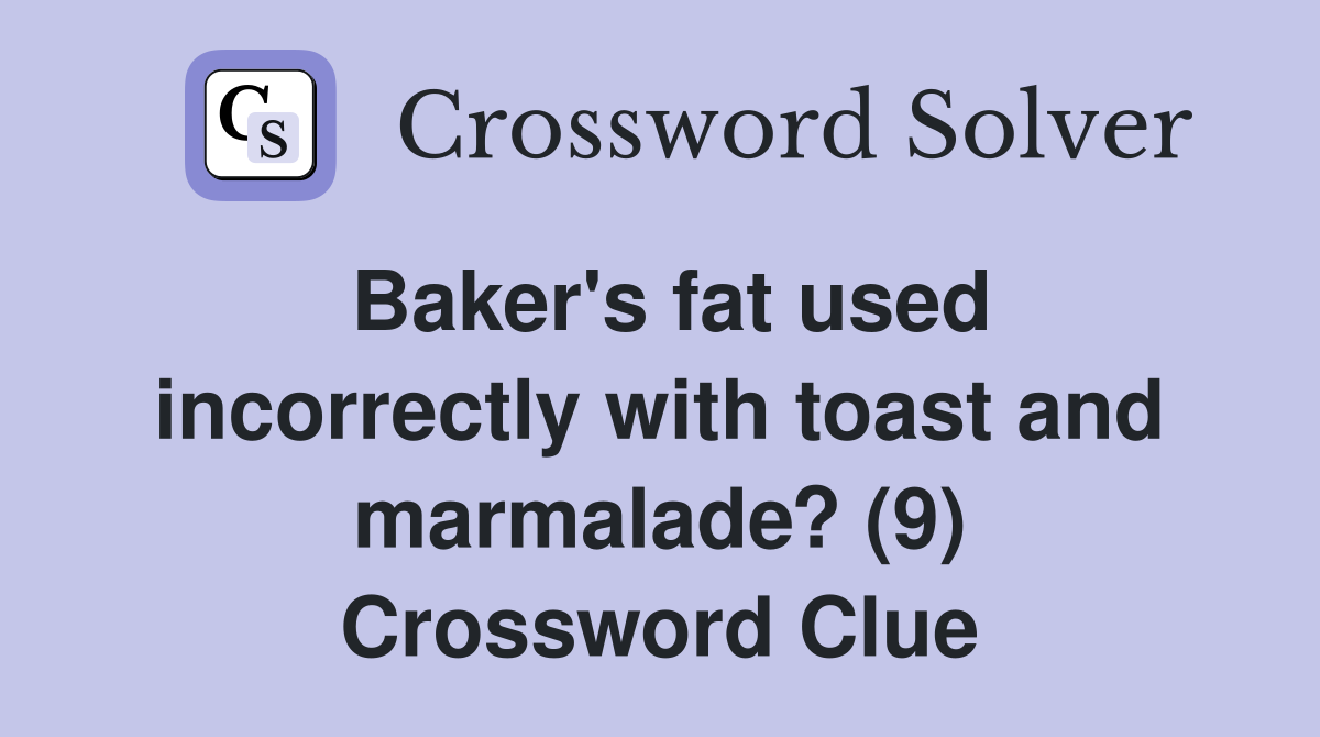 Baker's fat used incorrectly with toast and marmalade? (9) Crossword Clue