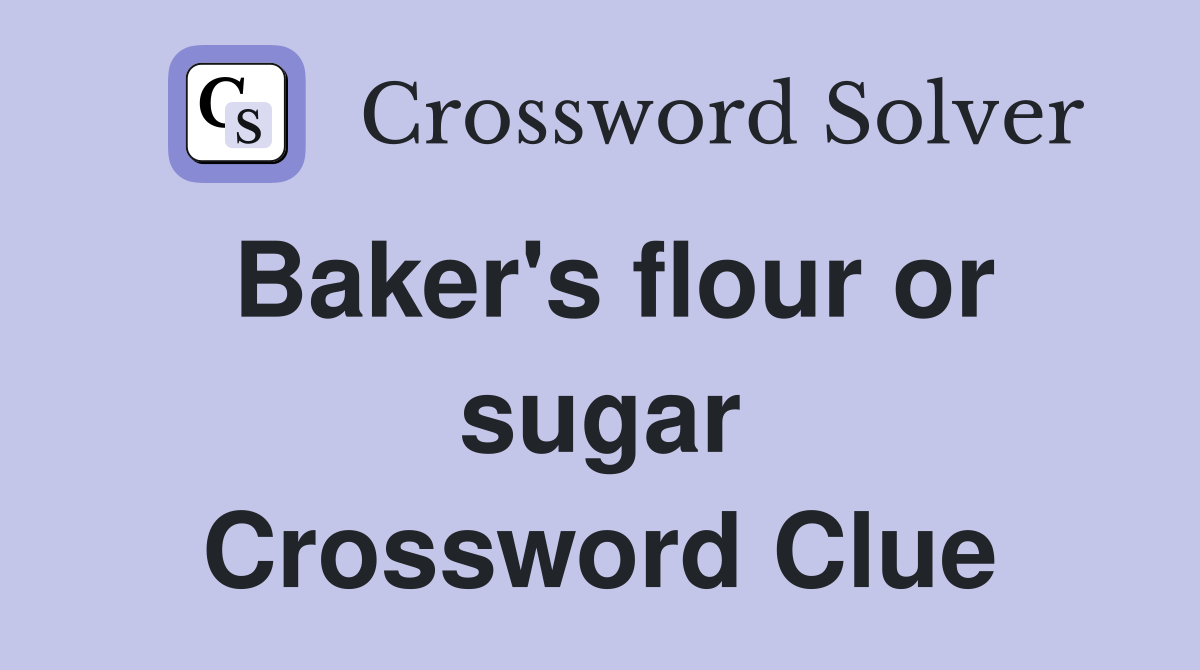 Baker's flour or sugar Crossword Clue
