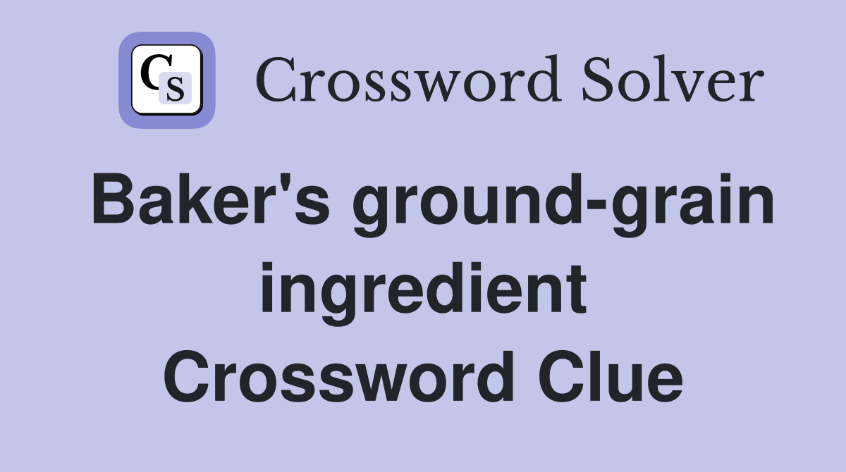 Baker's ground-grain ingredient Crossword Clue