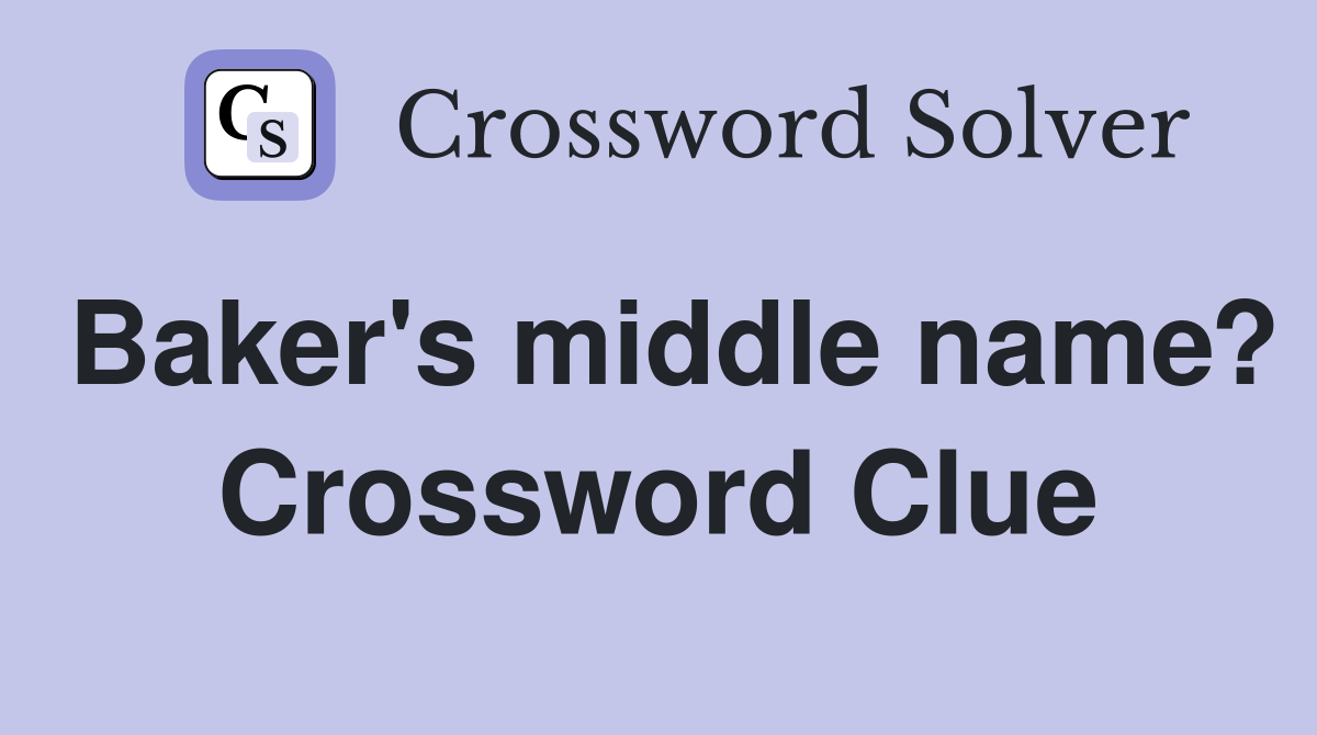 Baker's middle name? Crossword Clue