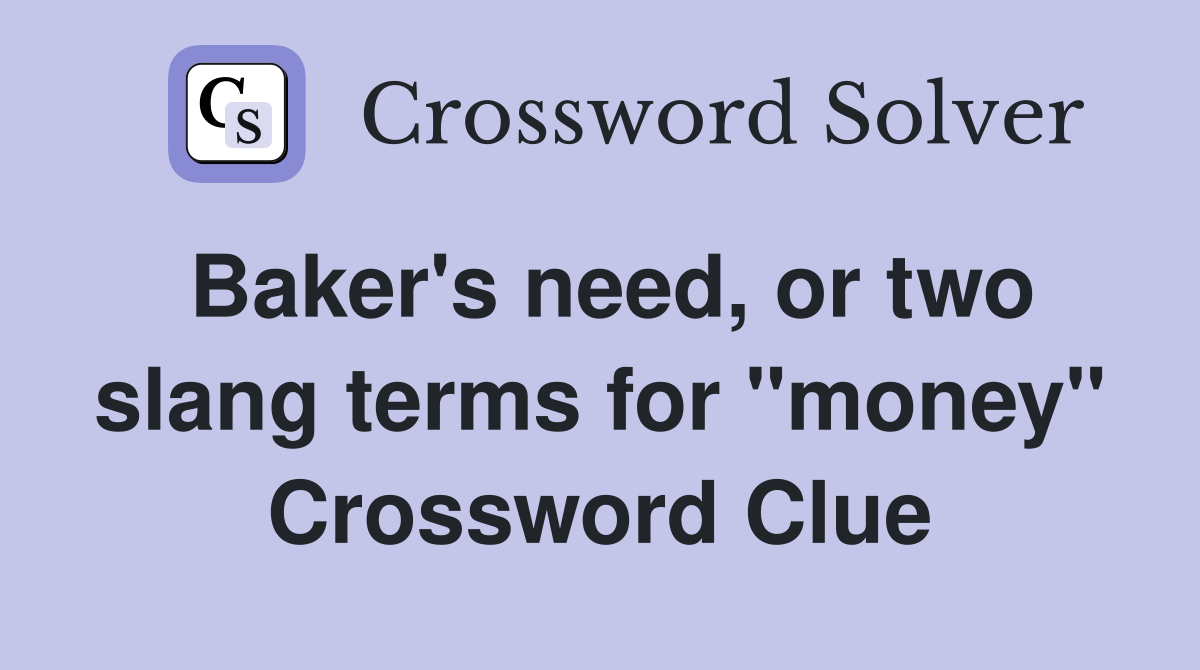 Baker's need, or two slang terms for "money" Crossword Clue