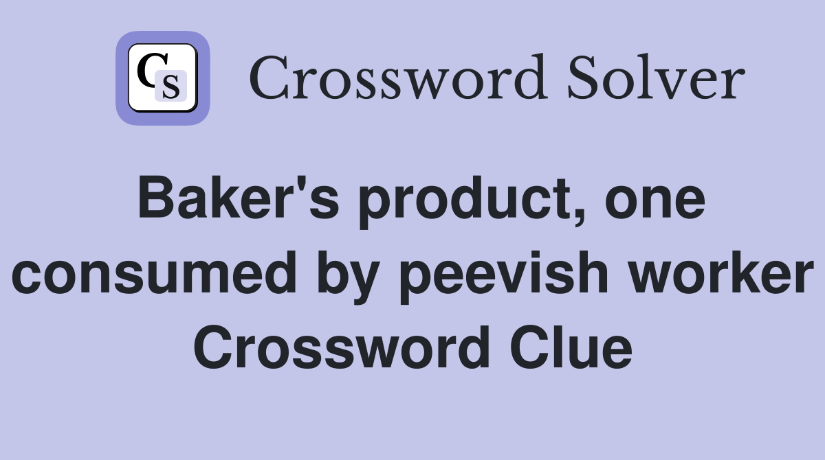 Baker's product, one consumed by peevish worker Crossword Clue